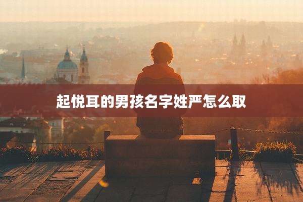 起悦耳的男孩名字姓严怎么取