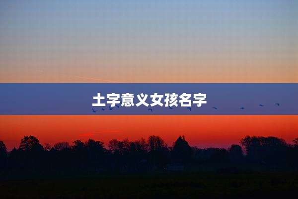 土字意义女孩名字