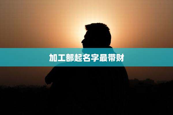 加工部起名字最带财