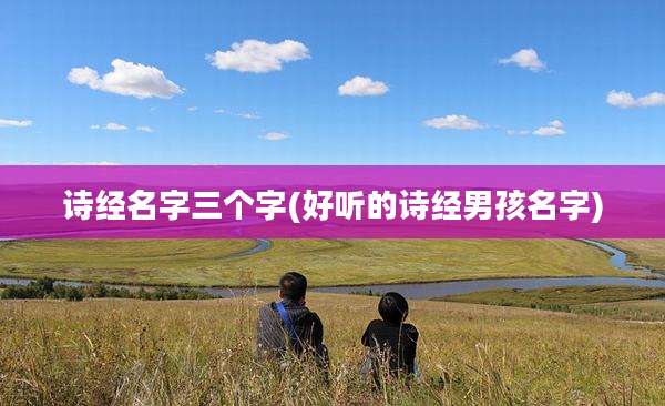 诗经名字三个字(好听的诗经男孩名字)