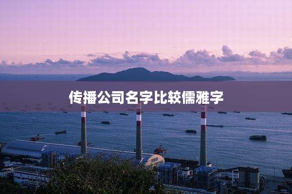 传播公司名字比较儒雅字