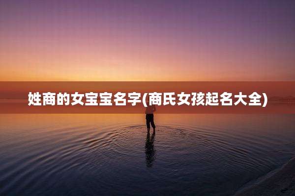 姓商的女宝宝名字(商氏女孩起名大全)