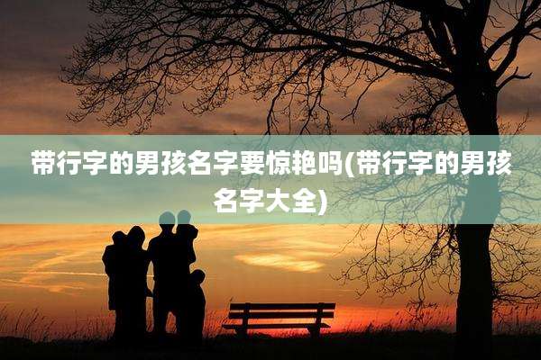 带行字的男孩名字要惊艳吗(带行字的男孩名字大全)