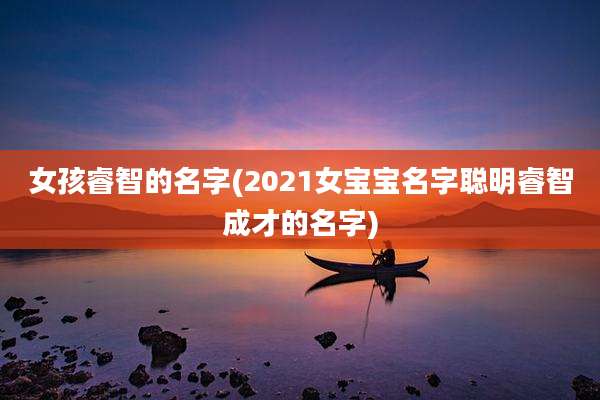 女孩睿智的名字(2021女宝宝名字聪明睿智成才的名字)