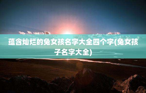 蕴含灿烂的兔女孩名字大全四个字(兔女孩子名字大全)
