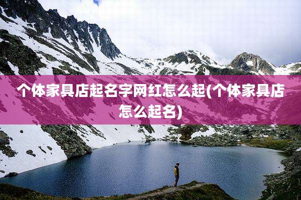 个体家具店起名字网红怎么起(个体家具店怎么起名)