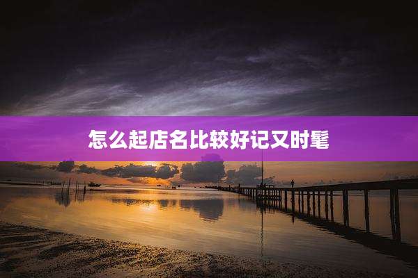 怎么起店名比较好记又时髦