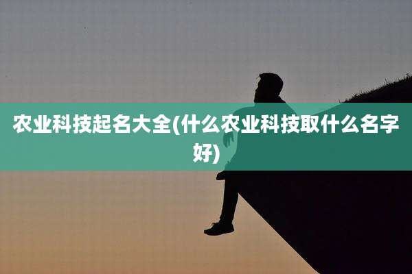 农业科技起名大全(什么农业科技取什么名字好)