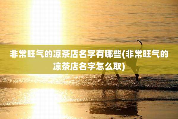 非常旺气的凉茶店名字有哪些(非常旺气的凉茶店名字怎么取)