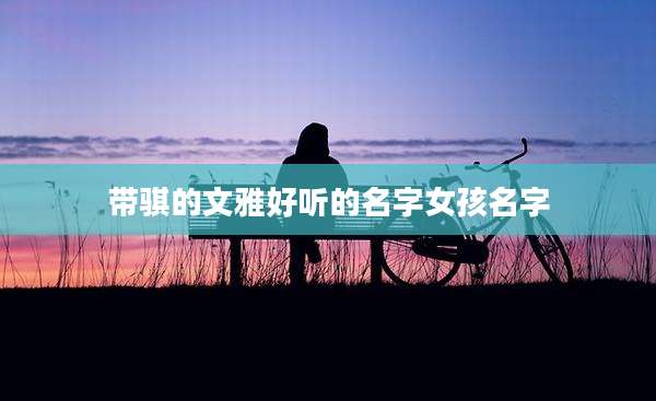 带骐的文雅好听的名字女孩名字