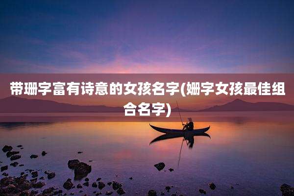 带珊字富有诗意的女孩名字(姗字女孩最佳组合名字)