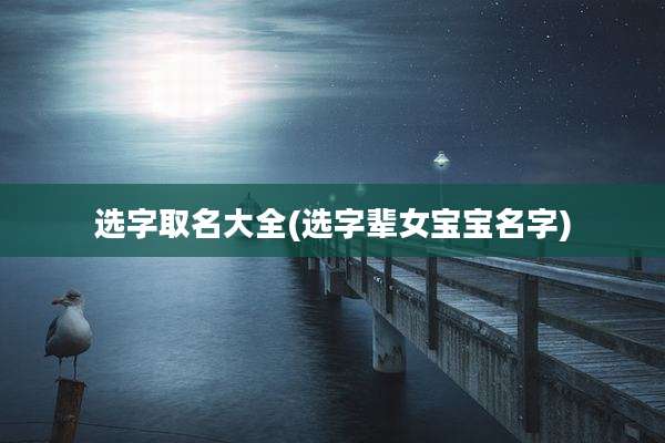 选字取名大全(选字辈女宝宝名字)