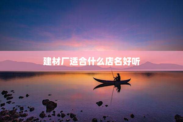 建材厂适合什么店名好听