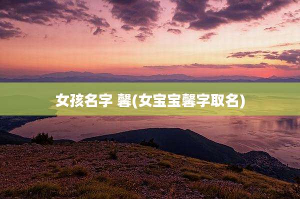 女孩名字 馨(女宝宝馨字取名)