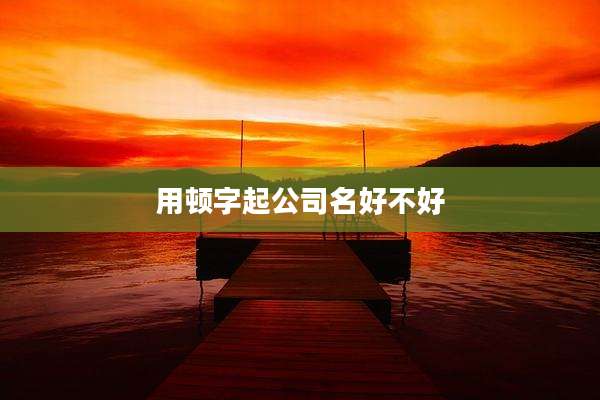 用顿字起公司名好不好