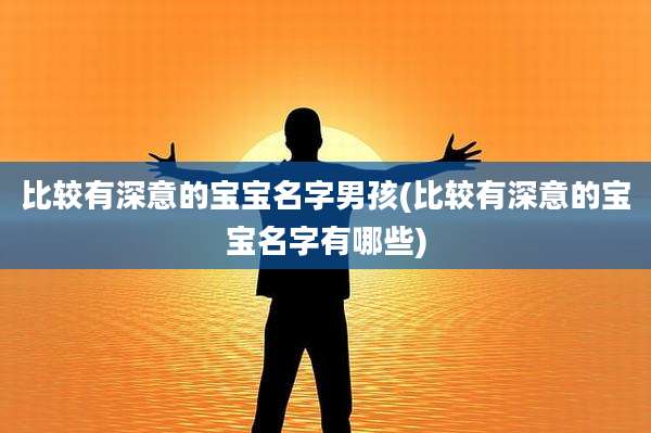 比较有深意的宝宝名字男孩(比较有深意的宝宝名字有哪些)