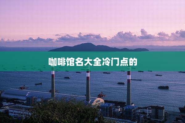 咖啡馆名大全冷门点的