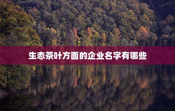 生态茶叶方面的企业名字有哪些