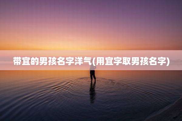 带宜的男孩名字洋气(用宜字取男孩名字)