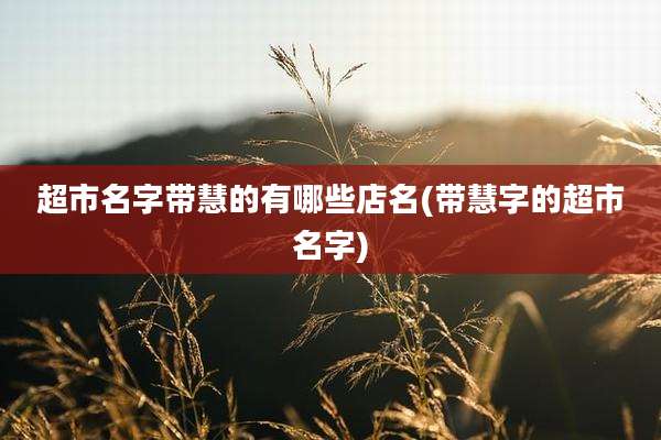 超市名字带慧的有哪些店名(带慧字的超市名字)