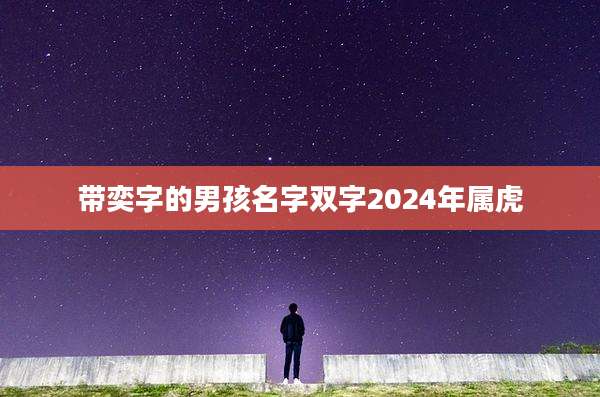 带奕字的男孩名字双字2024年属虎
