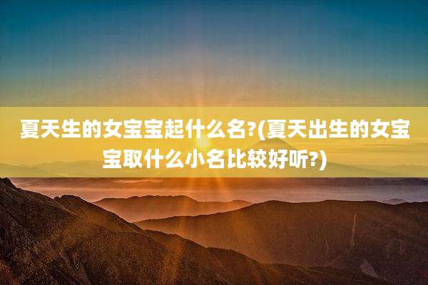 夏天生的女宝宝起什么名?(夏天出生的女宝宝取什么小名比较好听?)