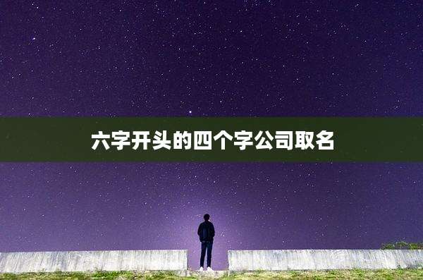 六字开头的四个字公司取名
