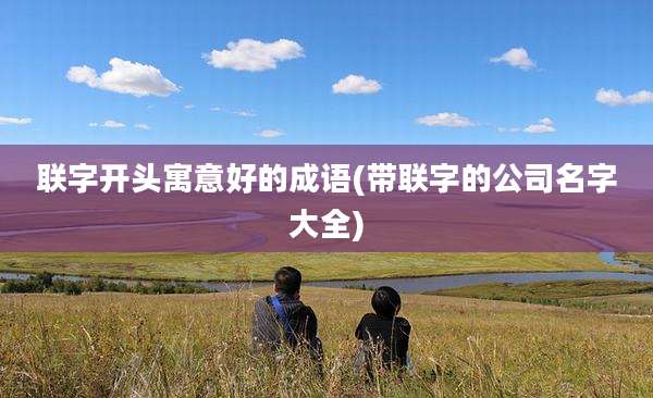 联字开头寓意好的成语(带联字的公司名字大全)