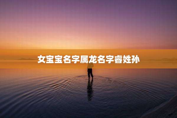 女宝宝名字属龙名字睿姓孙