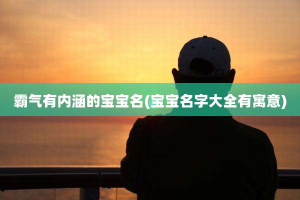 霸气有内涵的宝宝名(宝宝名字大全有寓意)