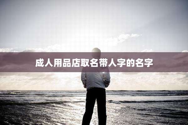 成人用品店取名带人字的名字