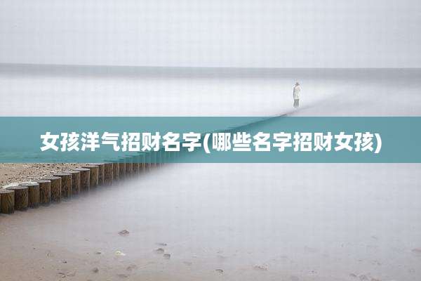女孩洋气招财名字(哪些名字招财女孩)