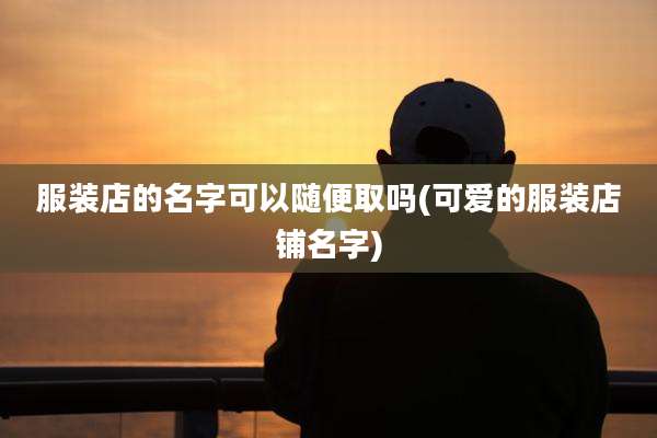 服装店的名字可以随便取吗(可爱的服装店铺名字)