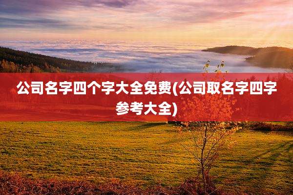 公司名字四个字大全免费(公司取名字四字参考大全)