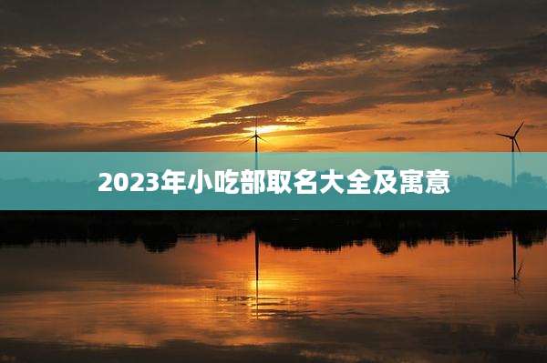 2023年小吃部取名大全及寓意