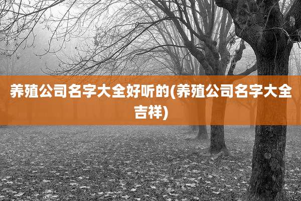 养殖公司名字大全好听的(养殖公司名字大全吉祥)