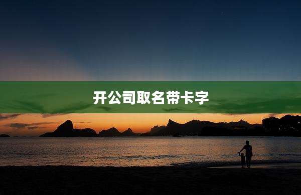 开公司取名带卡字