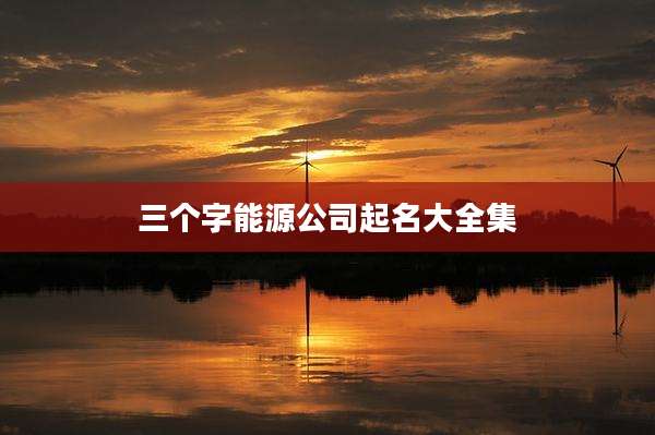三个字能源公司起名大全集