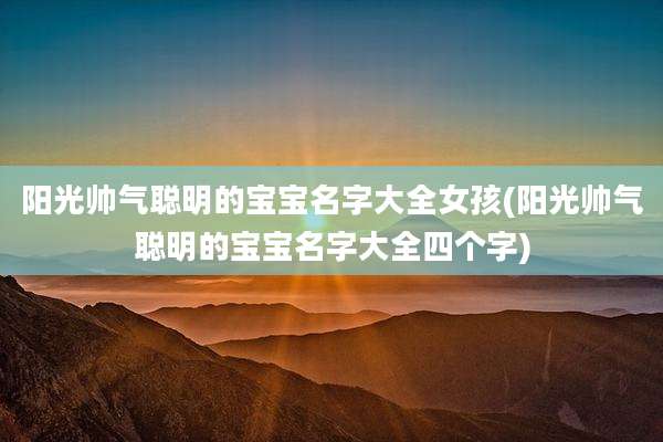 阳光帅气聪明的宝宝名字大全女孩(阳光帅气聪明的宝宝名字大全四个字)