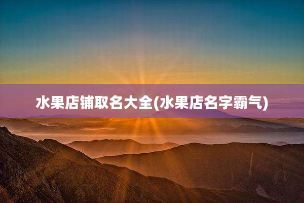 水果店铺取名大全(水果店名字霸气)