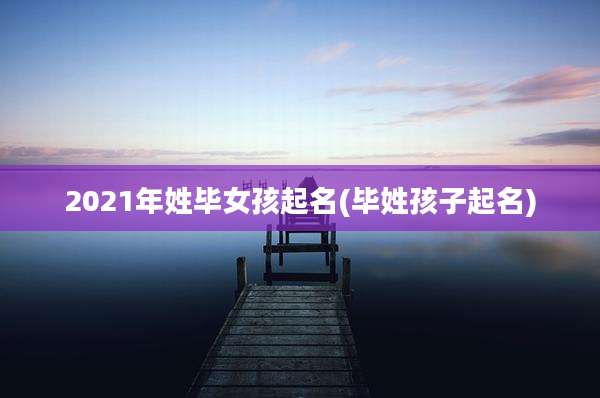 2021年姓毕女孩起名(毕姓孩子起名)