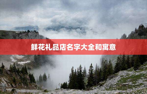 鲜花礼品店名字大全和寓意