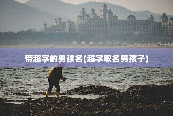 带超字的男孩名(超字取名男孩子)