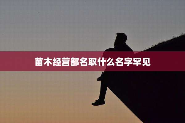 苗木经营部名取什么名字罕见