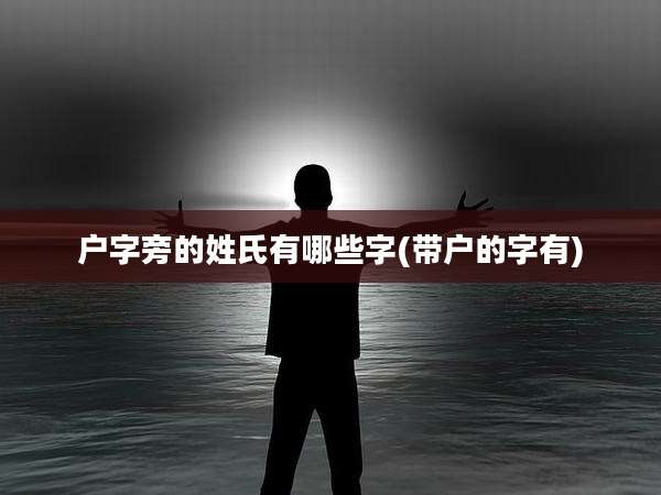 户字旁的姓氏有哪些字(带户的字有)