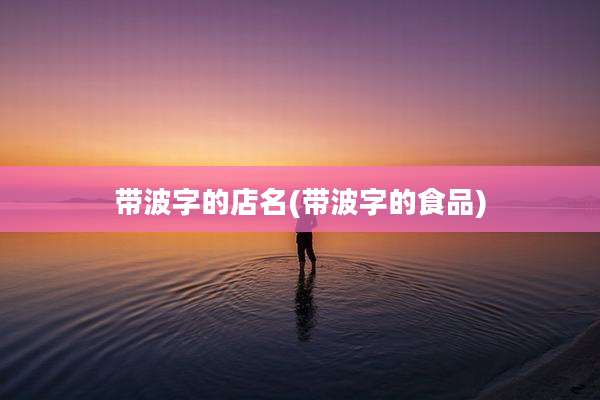带波字的店名(带波字的食品)