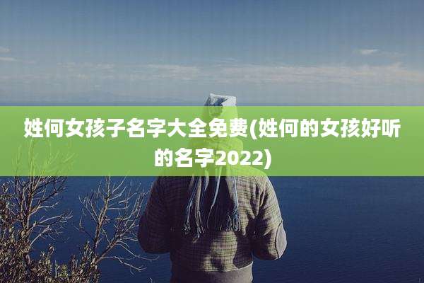 姓何女孩子名字大全免费(姓何的女孩好听的名字2022)