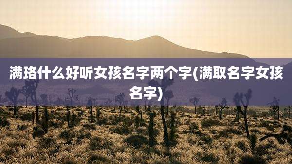 满珞什么好听女孩名字两个字(满取名字女孩名字)