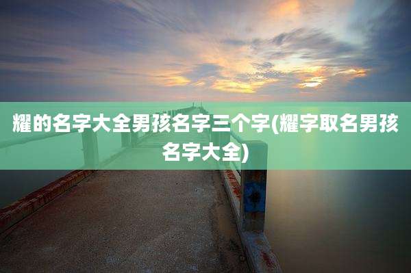 耀的名字大全男孩名字三个字(耀字取名男孩名字大全)