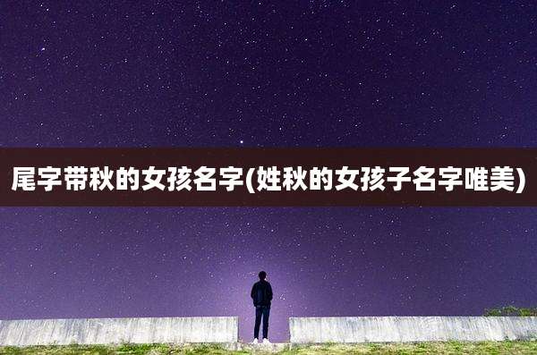 尾字带秋的女孩名字(姓秋的女孩子名字唯美)